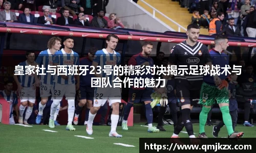 皇家社与西班牙23号的精彩对决揭示足球战术与团队合作的魅力